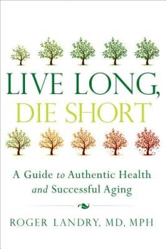 Live Long, Die Short: A Guide to Authentic Health and Succ – VERY GOOD