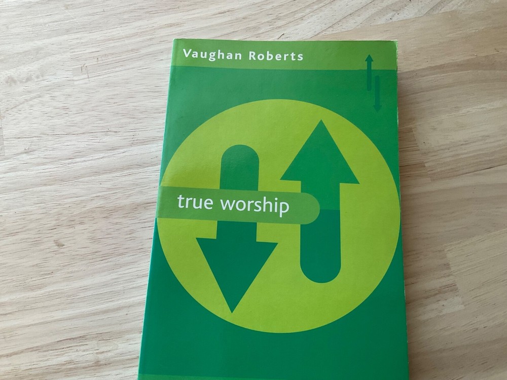 True Worship : What Is the Nature of True Christian Worship by Vaughan Roberts