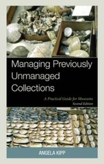 Managing Previously Unmanaged Collections: A Practical Guide for Museums by Kipp