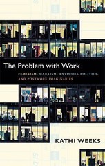 The Problem with Work: Feminism, Marxism, Antiwork Politics, and Postwork Imagi