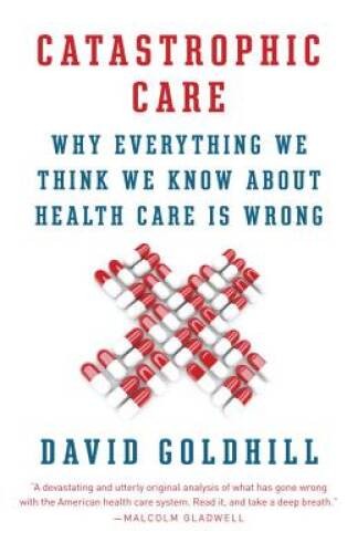 Catastrophic Care: Why Everything We Think We Know about Health C – VERY GOOD