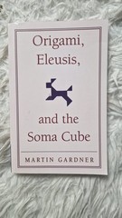 Origami, Eleusis, and the Soma Cube : Martin Gardner’s Mathematic