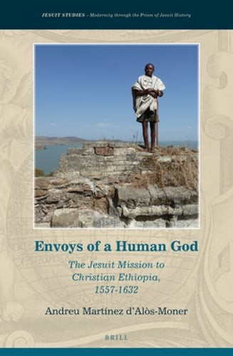 Envoys of a Human God: The Jesuit Mission to Christian Ethiopia, 1557-1632: New