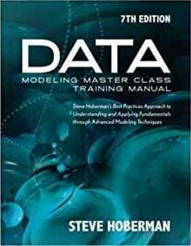 Data Modeling Master Class Training Manual : Steve Hoberman’s Best Practices…