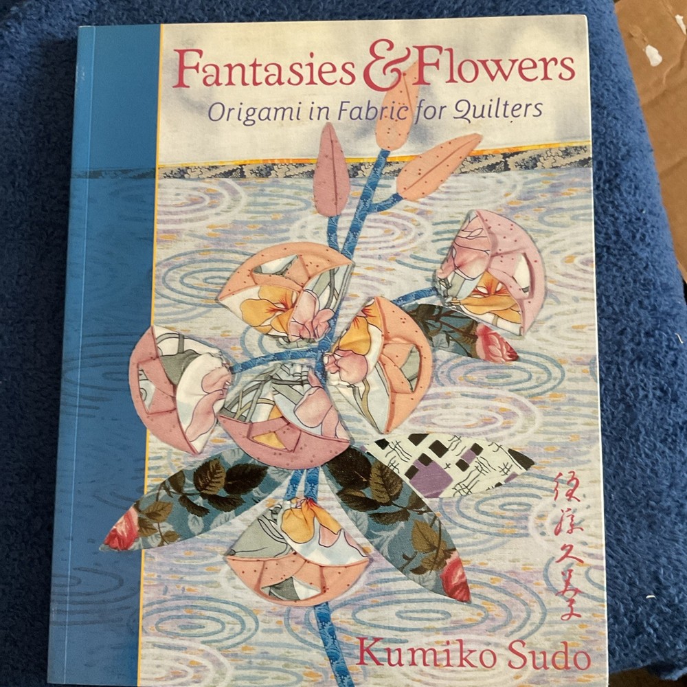 Fantasies and Flowers : Origami in Fabric for Quilters by Kumiko Sudo