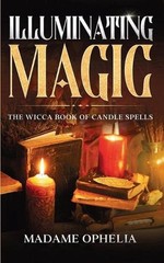 Illuminating Magic: The Wicca Book of Candle Spells by Madame Ophelia Paperback