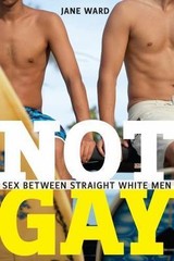 Not Gay: Sex between Straight White Men (Sexual Cultures, 19) by Ward, Jane