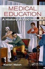 Medical Education: A History in 100 Images by Walsh, Kieran