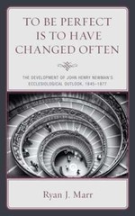 To Be Perfect Is to Have Changed Often: The Development of John Henry Newman’s