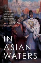 In Asian Waters : Oceanic Worlds from Yemen to Yokohama by Eric Tagliacozzo…