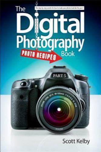 The Digital Photography Book, Part 5: Photo Recipes by Kelby, Scott