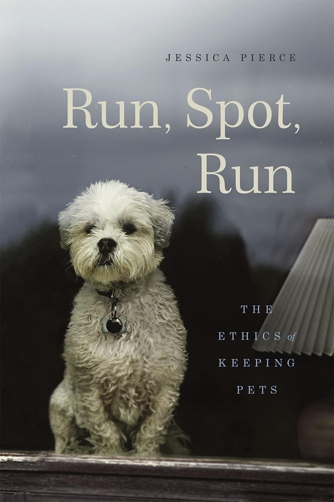 Run, Spot, Run: The Ethics of Keeping Pets – hardcover Pierce, Jessica