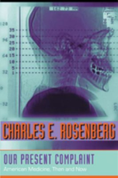 Our Present Complaint : American Medicine, Then and Now Charles E