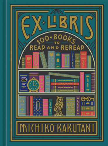 Ex Libris: 100+ Books to Read and Reread – Hardcover By Kakutani, Michiko – GOOD