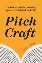 Pitch Craft: The Writer’s Guide to Getting Agented, Published, and Paid, Goode,