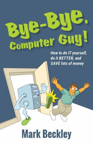Bye-Bye, Computer Guy!: How to Do IT Yourself, Do It Better and Save Lots of …