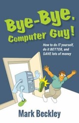 Bye-Bye, Computer Guy!: How to Do IT Yourself, Do It Better and Save Lots of …