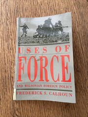 Uses Of Force And Wilsonian Foreign Policy Frederick S Calhoun 1993