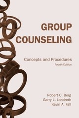 GROUP COUNSELING, FOURTH EDITION: CONCEPTS AND PROCEDURES By Robert C. Berg