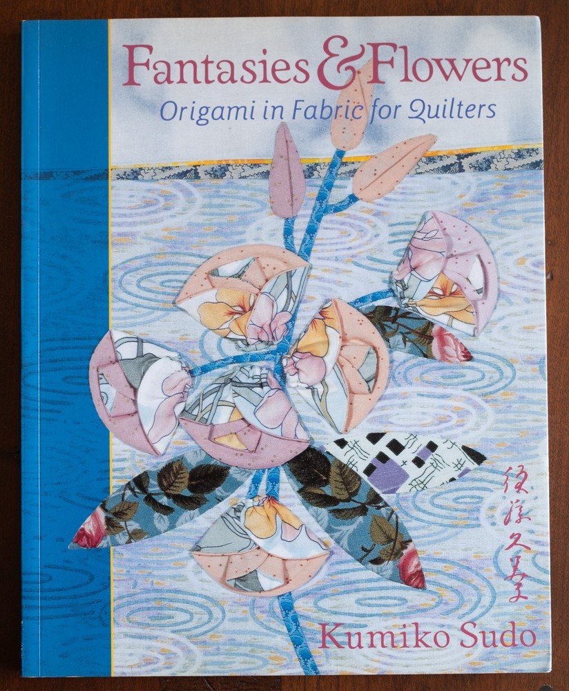 Fantasies & Flowers: Origami in Fabric for Quilters by Kumiko Sudo