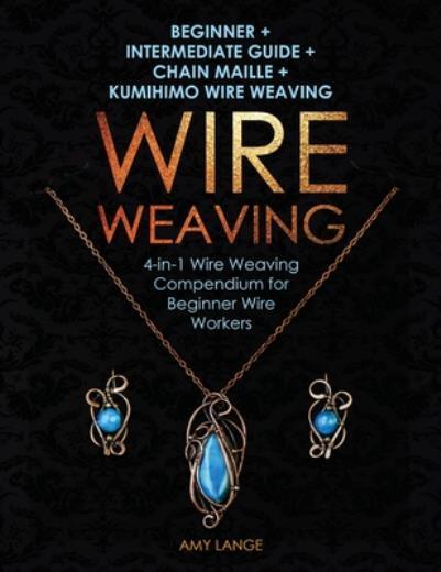 Wire Weaving: Beginner + Intermediate Guide + Chain Maille + Kumihimo Wire …