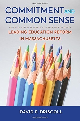 COMMITMENT AND COMMON SENSE: LEADING EDUCATION REFORM IN By David P. Driscoll