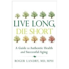Live Long, Die Short : A Guide to Authentic Health and Successful Aging by Roger