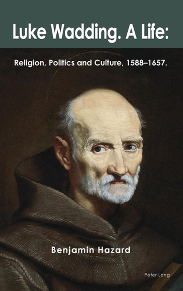 Luke Wadding: A Life: Religion, Politics and Culture 1588-1657 by Benjamin Hazar